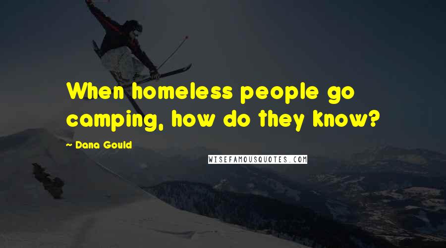 Dana Gould Quotes: When homeless people go camping, how do they know?