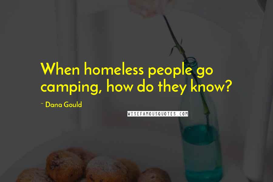Dana Gould Quotes: When homeless people go camping, how do they know?