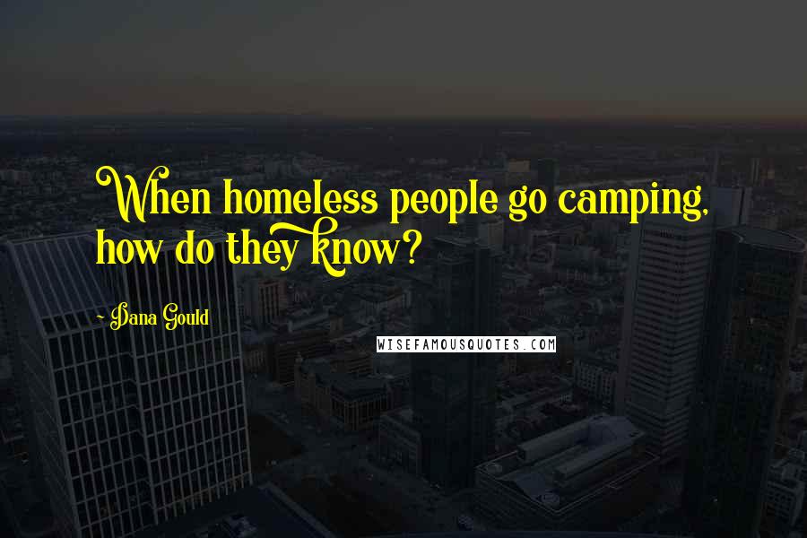 Dana Gould Quotes: When homeless people go camping, how do they know?