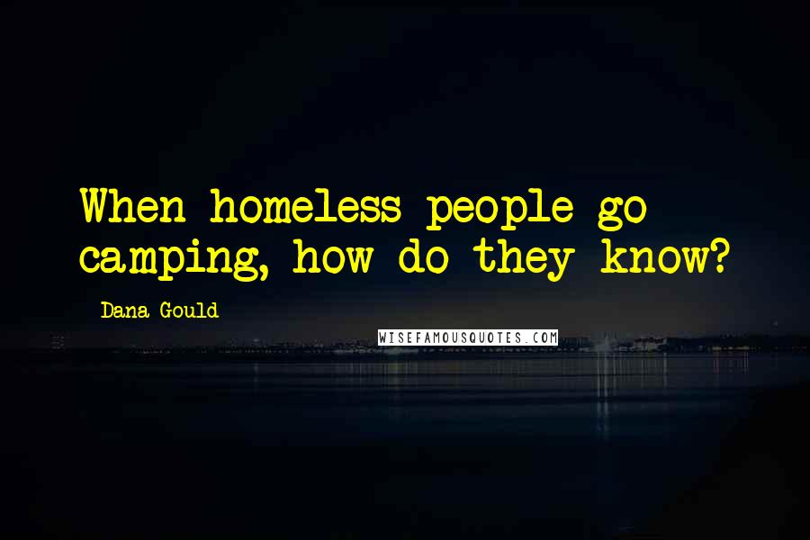 Dana Gould Quotes: When homeless people go camping, how do they know?