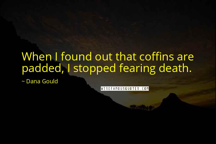Dana Gould Quotes: When I found out that coffins are padded, I stopped fearing death.