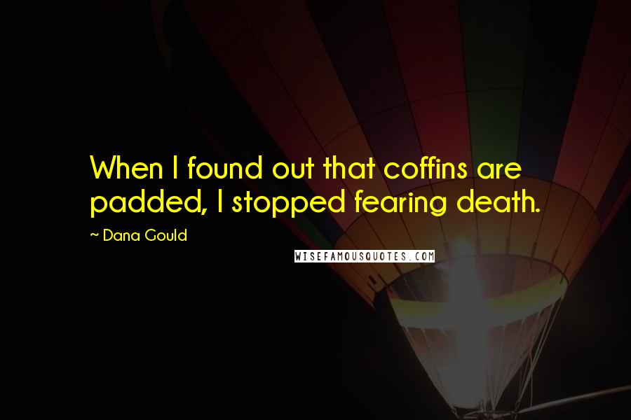 Dana Gould Quotes: When I found out that coffins are padded, I stopped fearing death.