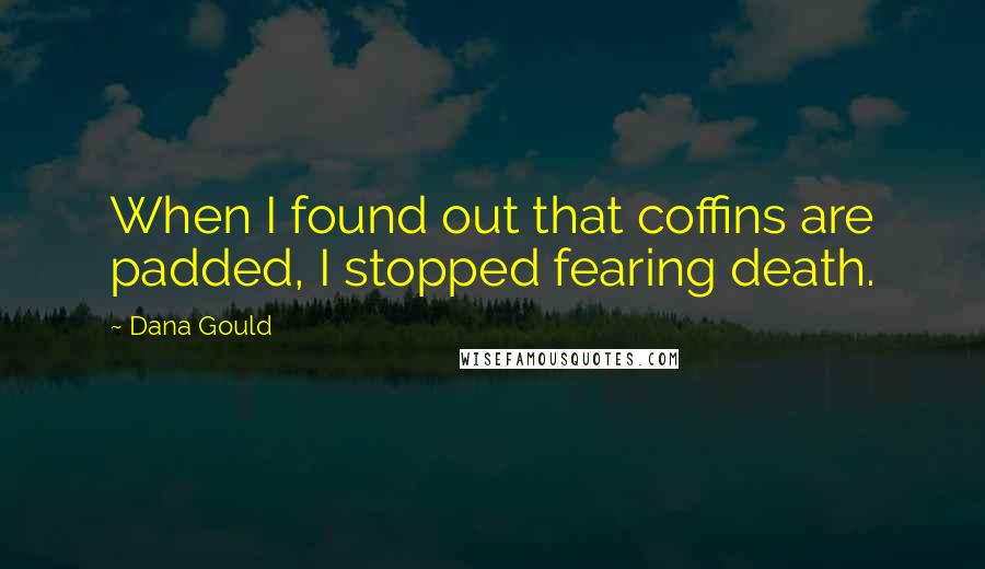 Dana Gould Quotes: When I found out that coffins are padded, I stopped fearing death.