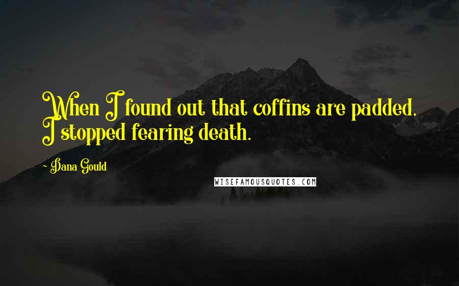 Dana Gould Quotes: When I found out that coffins are padded, I stopped fearing death.