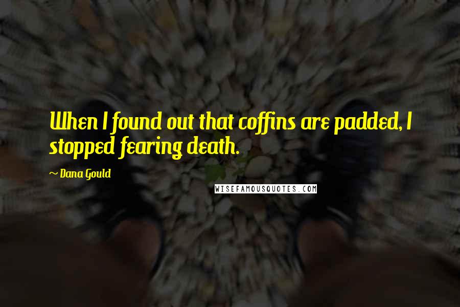 Dana Gould Quotes: When I found out that coffins are padded, I stopped fearing death.