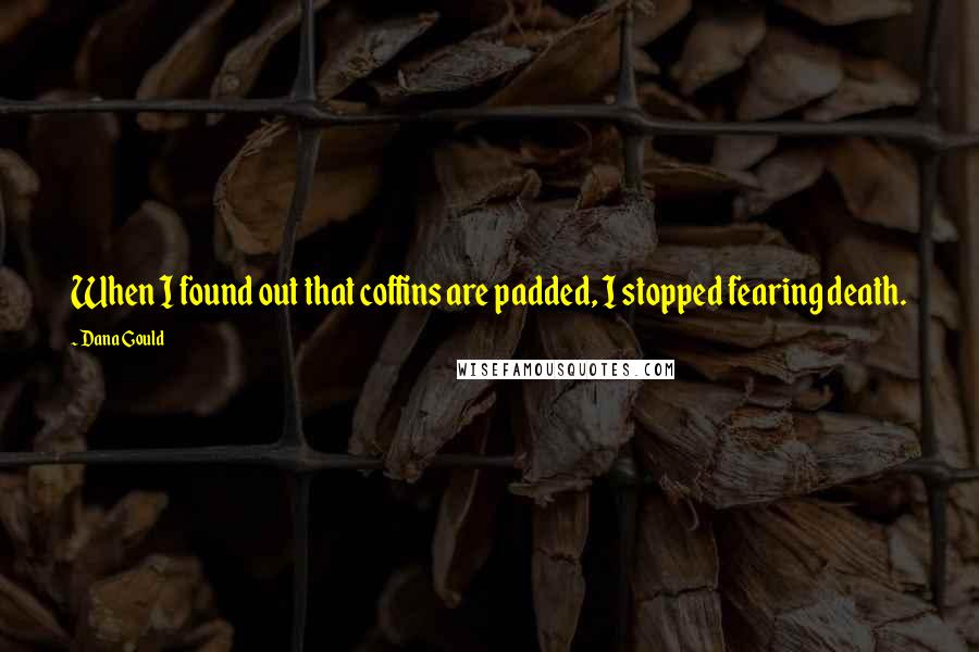 Dana Gould Quotes: When I found out that coffins are padded, I stopped fearing death.