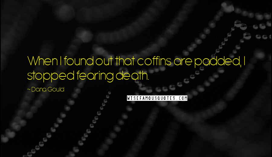 Dana Gould Quotes: When I found out that coffins are padded, I stopped fearing death.