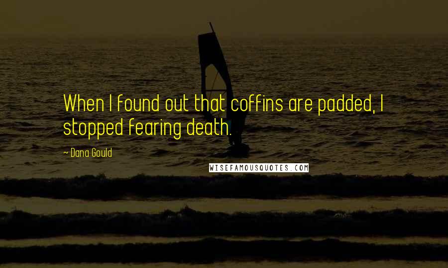 Dana Gould Quotes: When I found out that coffins are padded, I stopped fearing death.