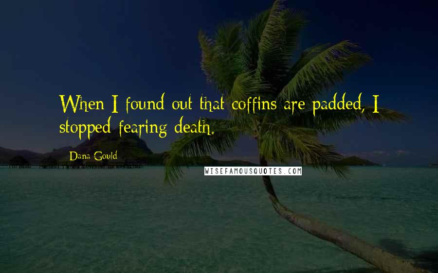 Dana Gould Quotes: When I found out that coffins are padded, I stopped fearing death.