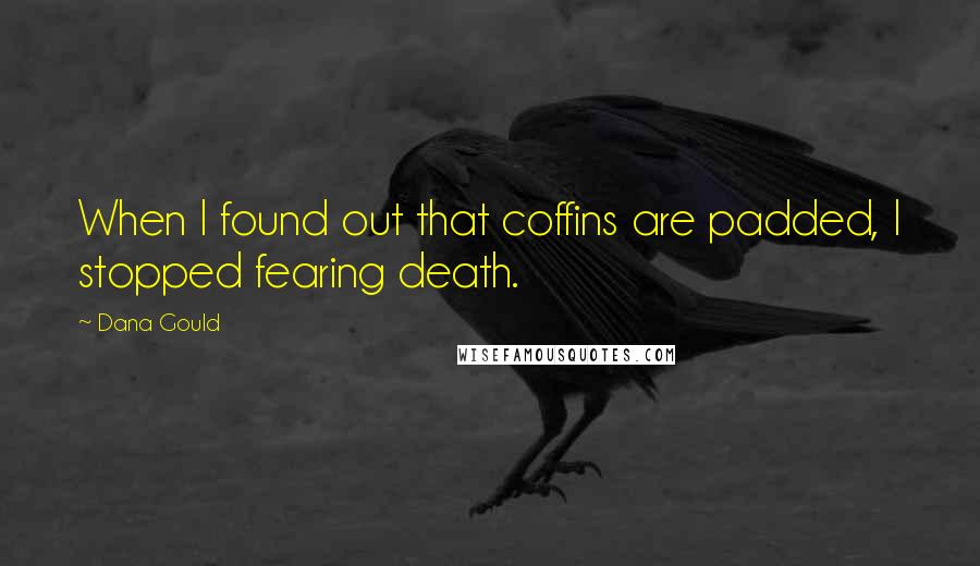 Dana Gould Quotes: When I found out that coffins are padded, I stopped fearing death.