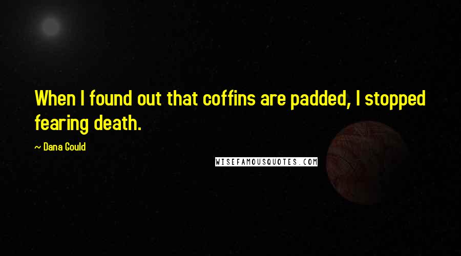 Dana Gould Quotes: When I found out that coffins are padded, I stopped fearing death.