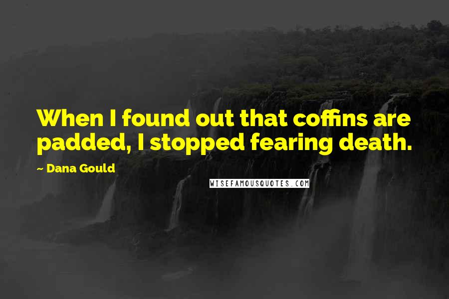 Dana Gould Quotes: When I found out that coffins are padded, I stopped fearing death.