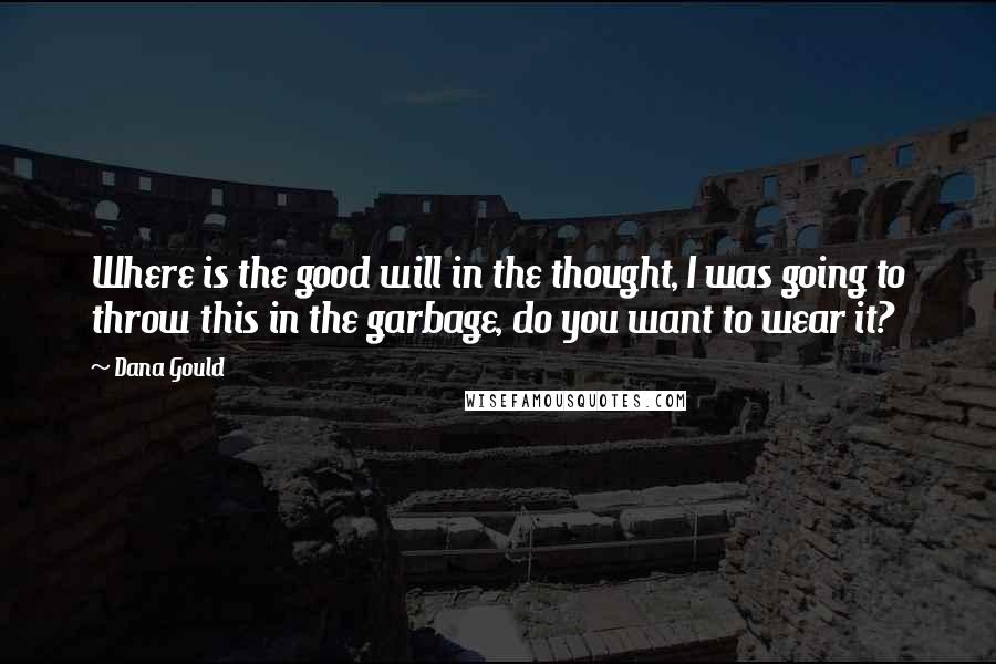 Dana Gould Quotes: Where is the good will in the thought, I was going to throw this in the garbage, do you want to wear it?