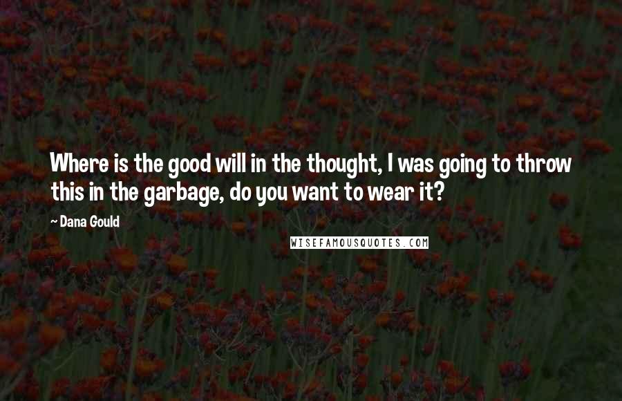 Dana Gould Quotes: Where is the good will in the thought, I was going to throw this in the garbage, do you want to wear it?