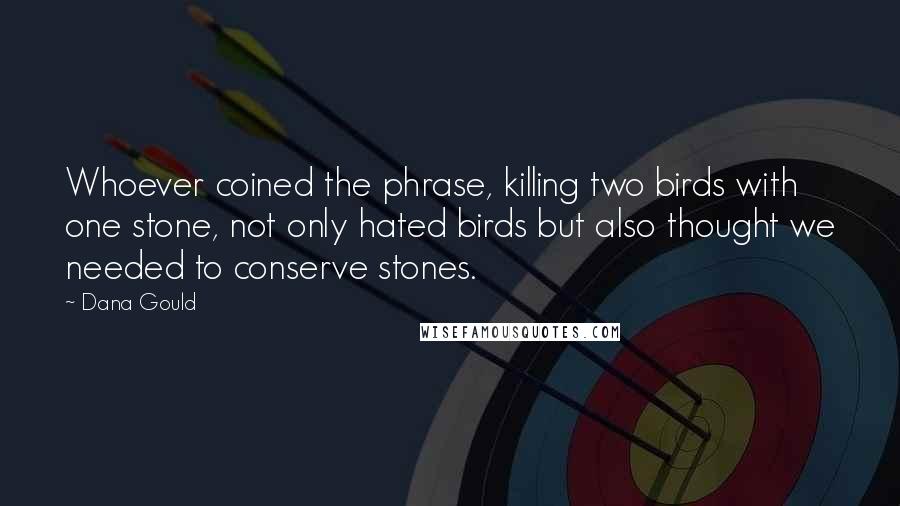 Dana Gould Quotes: Whoever coined the phrase, killing two birds with one stone, not only hated birds but also thought we needed to conserve stones.