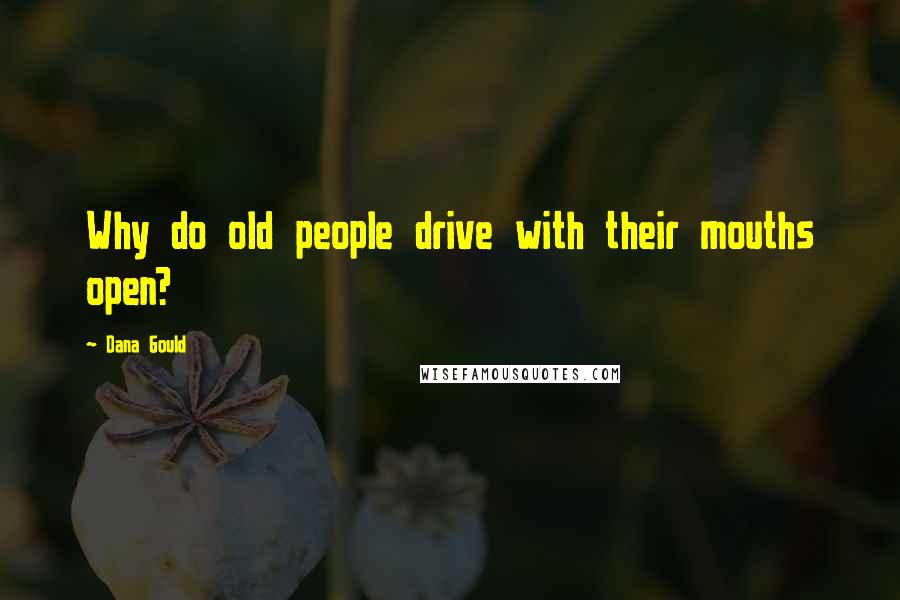 Dana Gould Quotes: Why do old people drive with their mouths open?