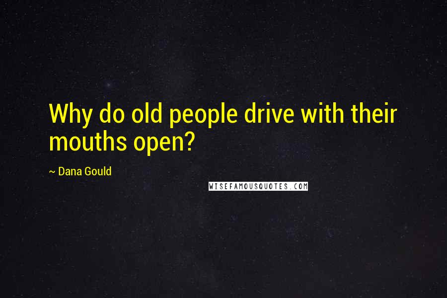 Dana Gould Quotes: Why do old people drive with their mouths open?