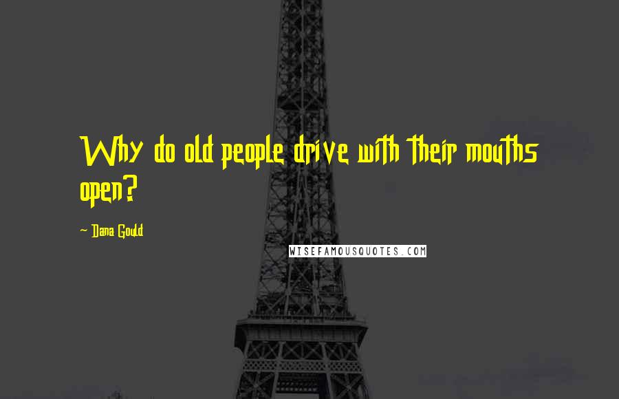 Dana Gould Quotes: Why do old people drive with their mouths open?
