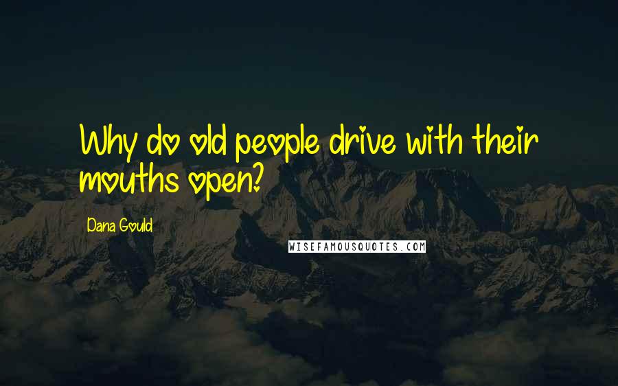 Dana Gould Quotes: Why do old people drive with their mouths open?