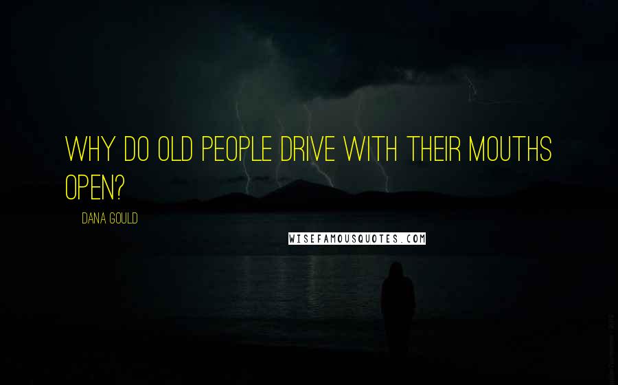 Dana Gould Quotes: Why do old people drive with their mouths open?