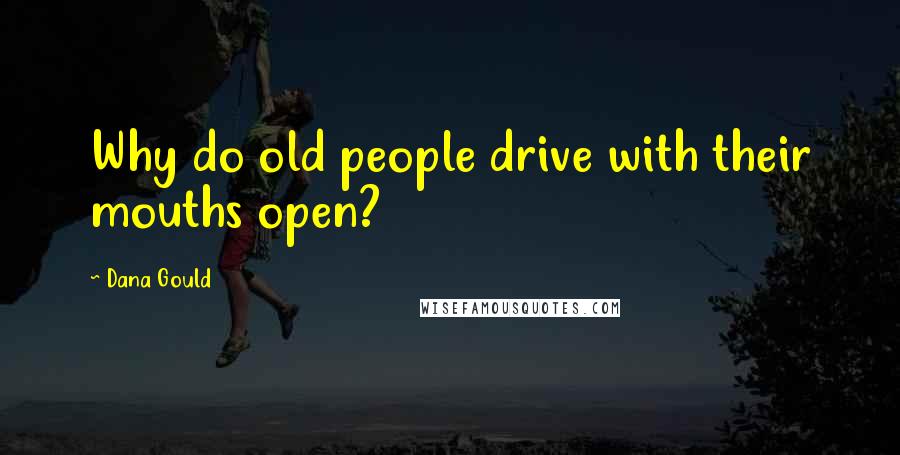 Dana Gould Quotes: Why do old people drive with their mouths open?
