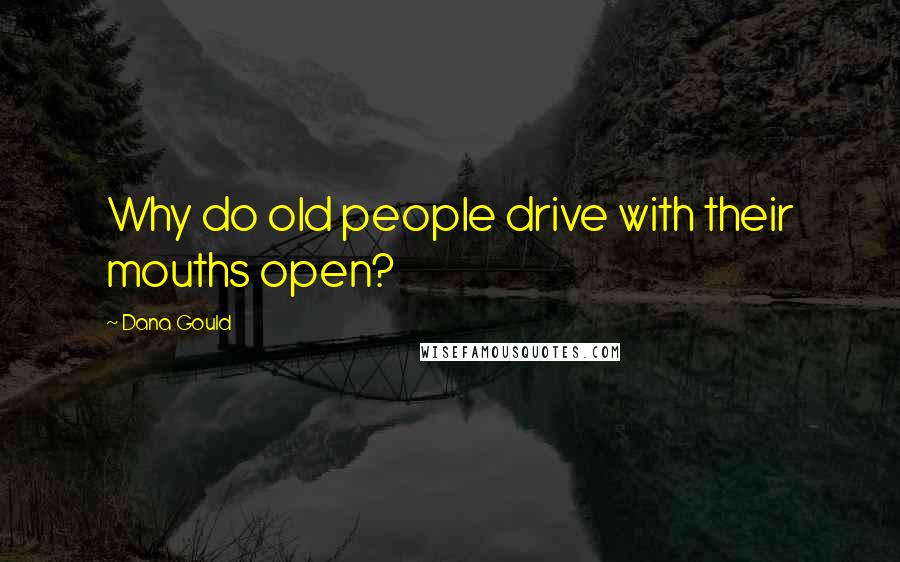 Dana Gould Quotes: Why do old people drive with their mouths open?