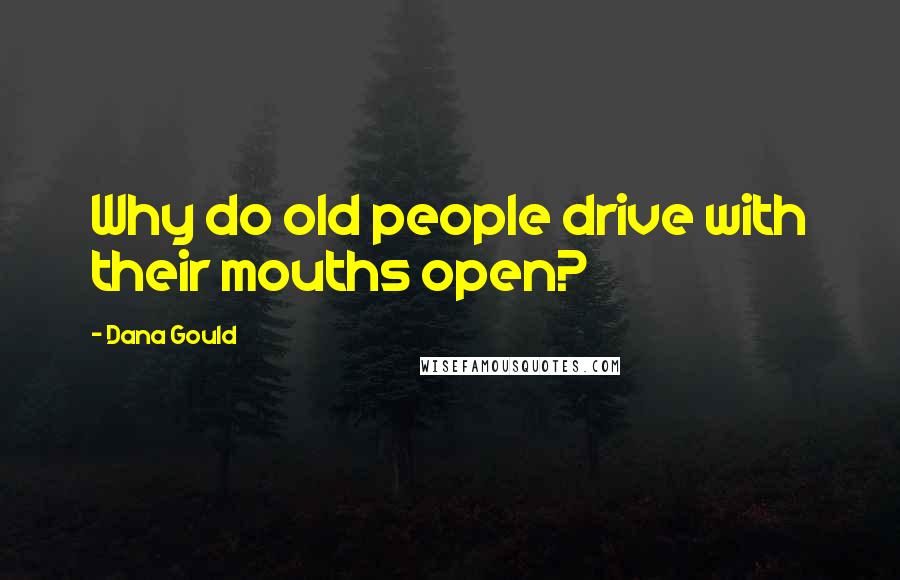 Dana Gould Quotes: Why do old people drive with their mouths open?