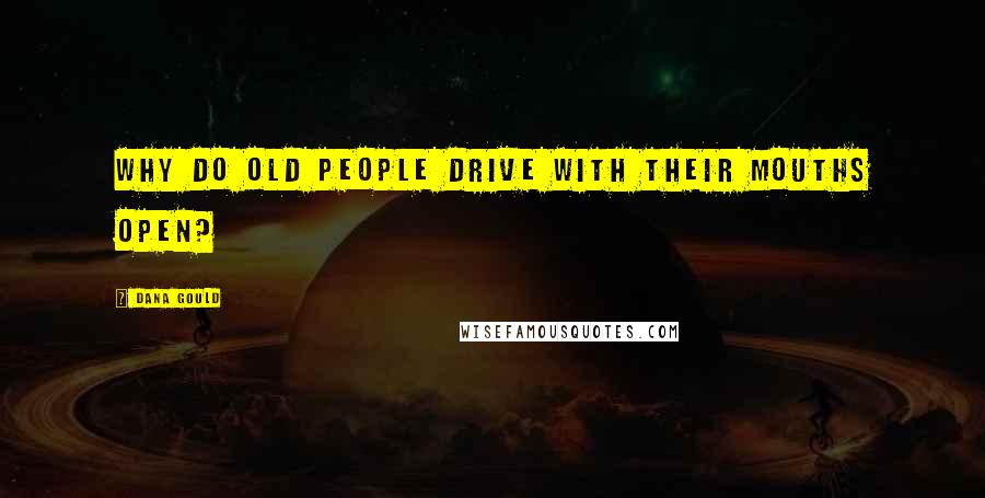 Dana Gould Quotes: Why do old people drive with their mouths open?