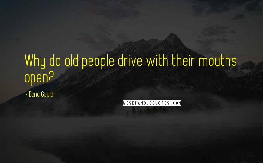 Dana Gould Quotes: Why do old people drive with their mouths open?