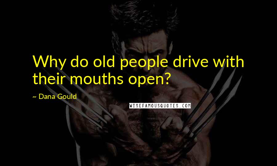 Dana Gould Quotes: Why do old people drive with their mouths open?