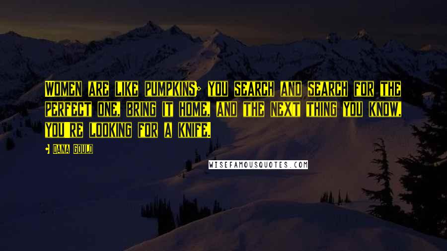 Dana Gould Quotes: Women are like pumpkins; you search and search for the perfect one, bring it home, and the next thing you know, you're looking for a knife.