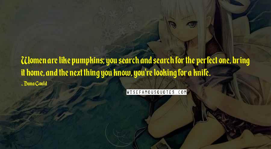 Dana Gould Quotes: Women are like pumpkins; you search and search for the perfect one, bring it home, and the next thing you know, you're looking for a knife.