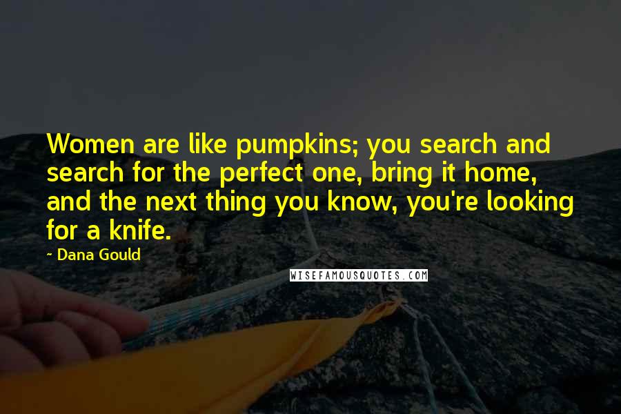Dana Gould Quotes: Women are like pumpkins; you search and search for the perfect one, bring it home, and the next thing you know, you're looking for a knife.
