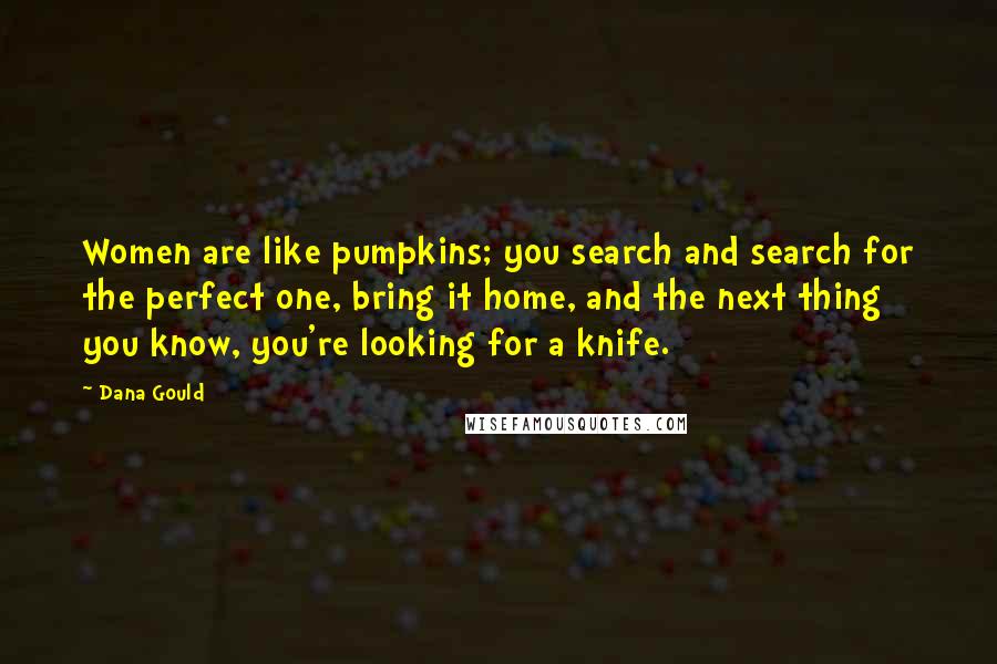 Dana Gould Quotes: Women are like pumpkins; you search and search for the perfect one, bring it home, and the next thing you know, you're looking for a knife.