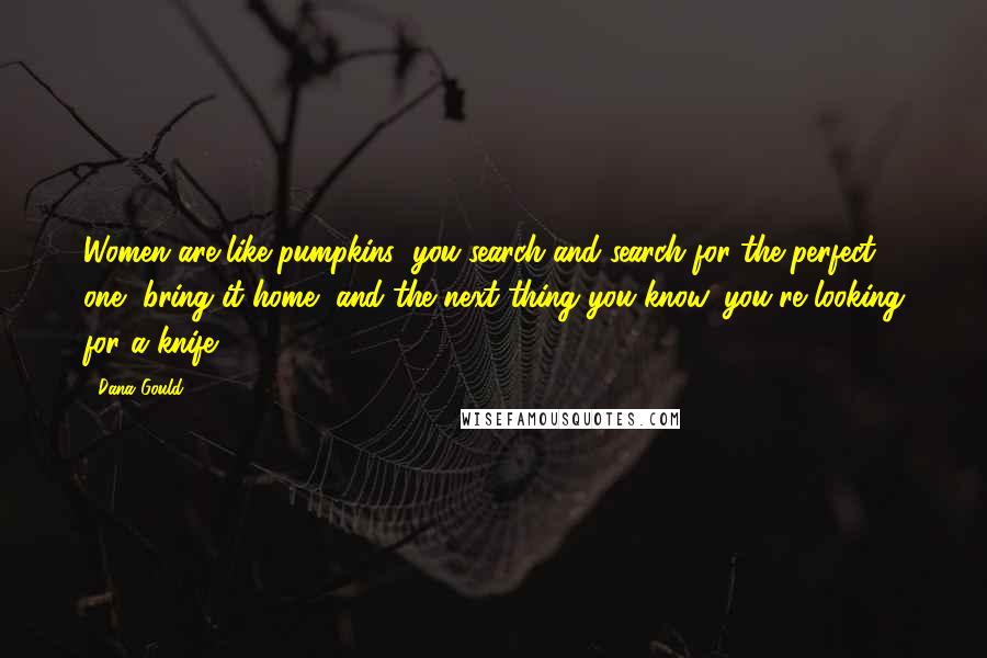 Dana Gould Quotes: Women are like pumpkins; you search and search for the perfect one, bring it home, and the next thing you know, you're looking for a knife.