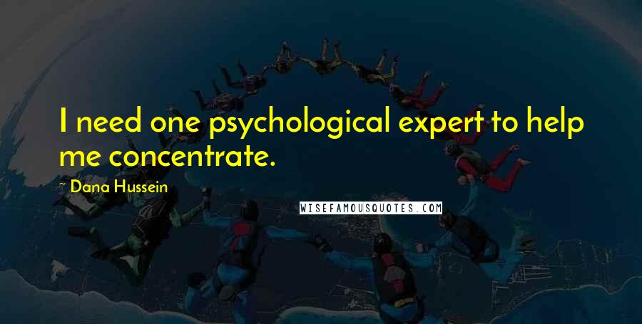 Dana Hussein Quotes: I need one psychological expert to help me concentrate.