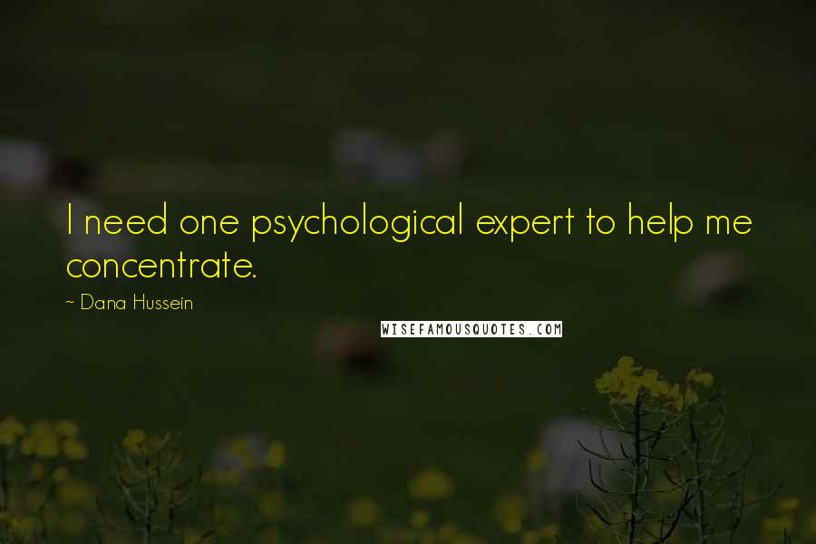 Dana Hussein Quotes: I need one psychological expert to help me concentrate.