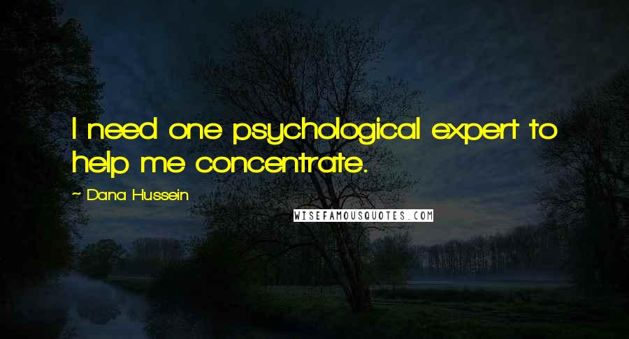 Dana Hussein Quotes: I need one psychological expert to help me concentrate.