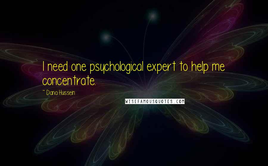 Dana Hussein Quotes: I need one psychological expert to help me concentrate.