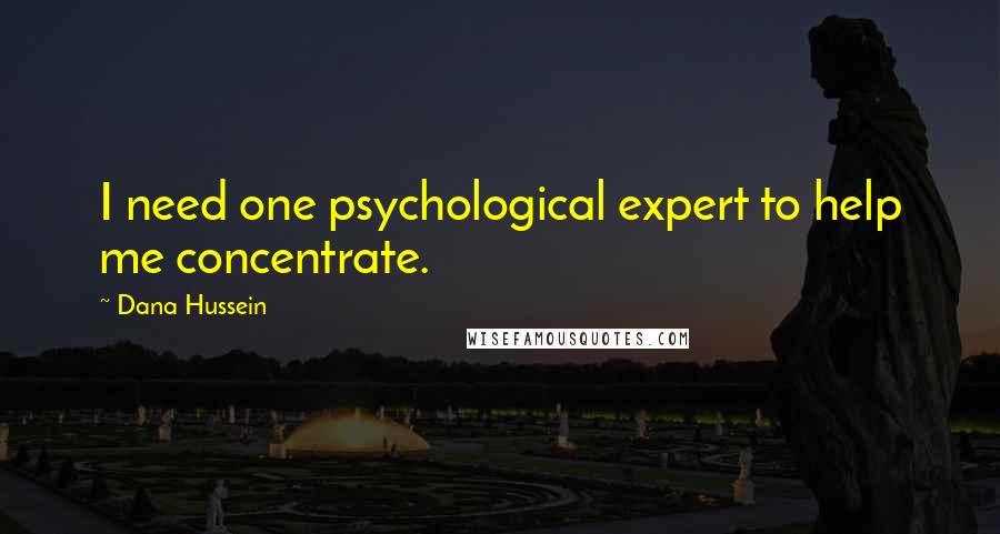 Dana Hussein Quotes: I need one psychological expert to help me concentrate.