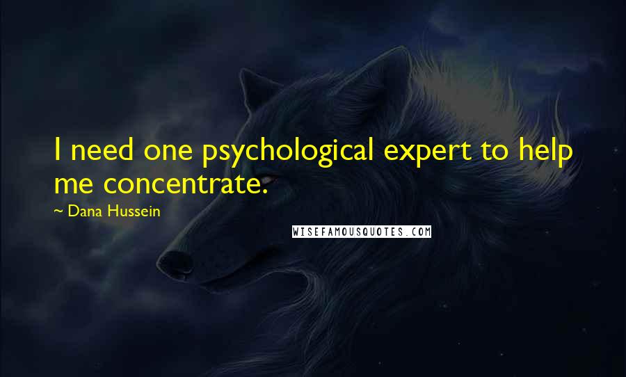 Dana Hussein Quotes: I need one psychological expert to help me concentrate.