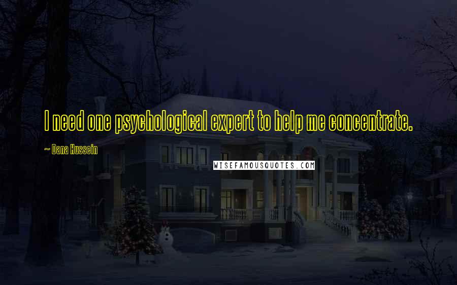 Dana Hussein Quotes: I need one psychological expert to help me concentrate.