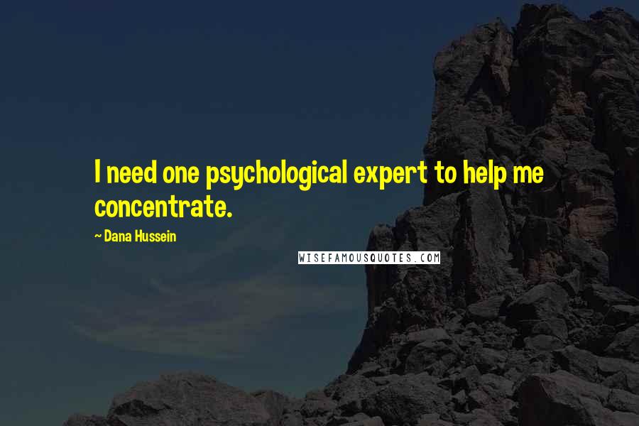 Dana Hussein Quotes: I need one psychological expert to help me concentrate.