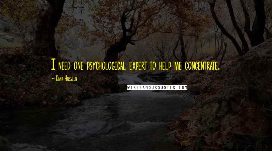 Dana Hussein Quotes: I need one psychological expert to help me concentrate.