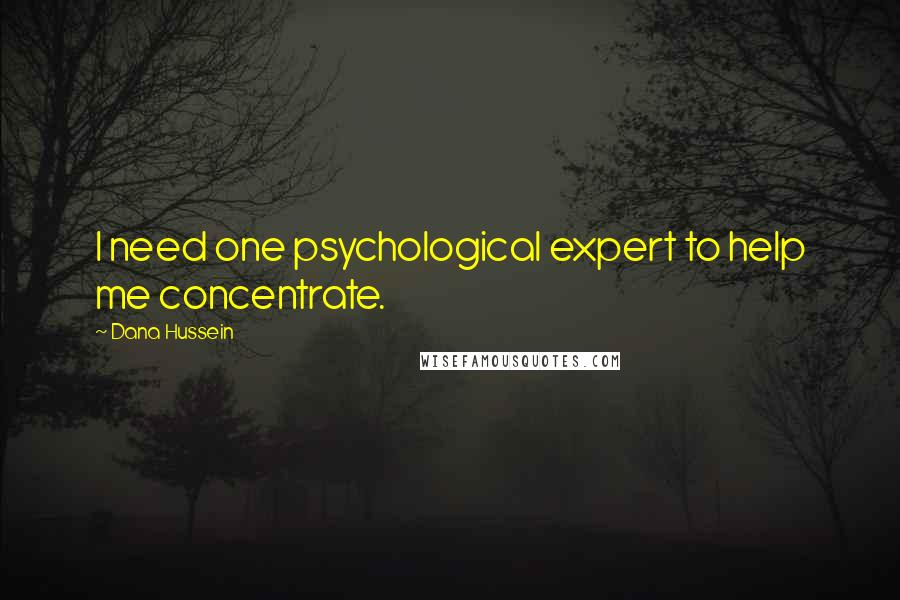 Dana Hussein Quotes: I need one psychological expert to help me concentrate.
