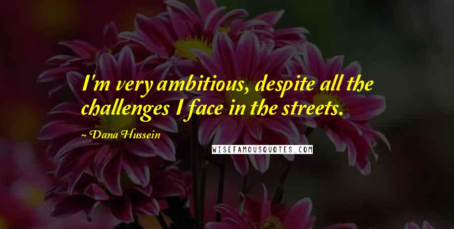 Dana Hussein Quotes: I'm very ambitious, despite all the challenges I face in the streets.