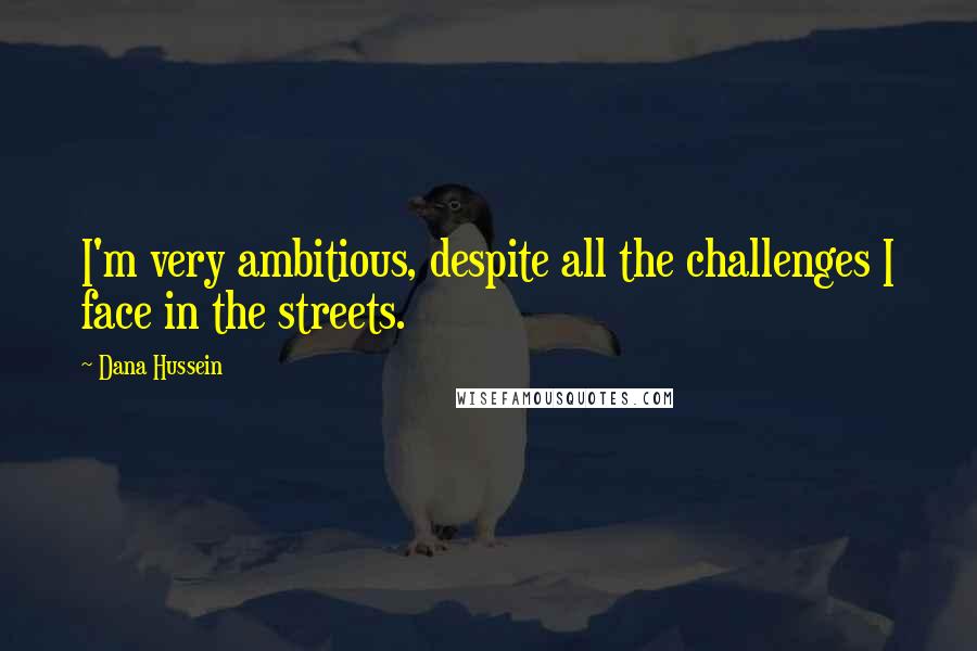 Dana Hussein Quotes: I'm very ambitious, despite all the challenges I face in the streets.