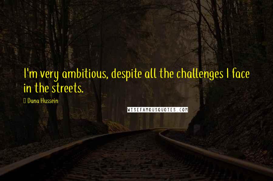 Dana Hussein Quotes: I'm very ambitious, despite all the challenges I face in the streets.