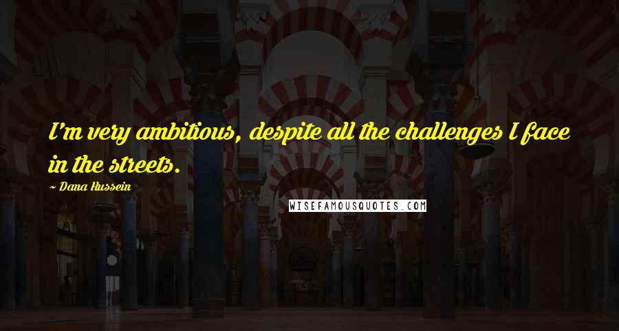 Dana Hussein Quotes: I'm very ambitious, despite all the challenges I face in the streets.