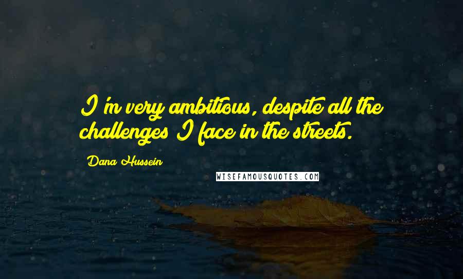 Dana Hussein Quotes: I'm very ambitious, despite all the challenges I face in the streets.